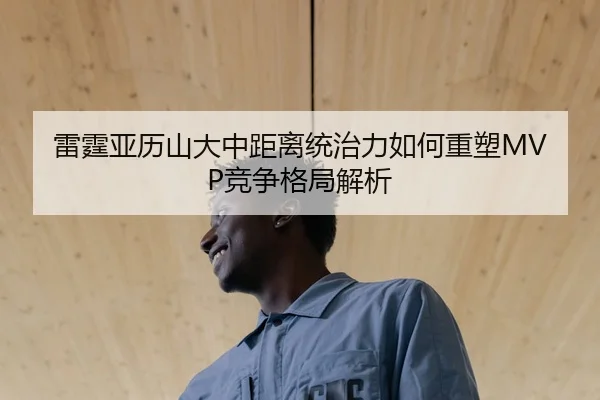 雷霆亚历山大中距离统治力如何重塑MVP竞争格局解析
