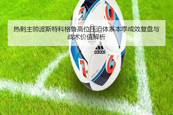 热刺主帅波斯特科格鲁高位压迫体系本季成效复盘与战术价值解析