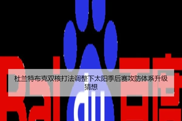 杜兰特布克双核打法调整下太阳季后赛攻防体系升级猜想