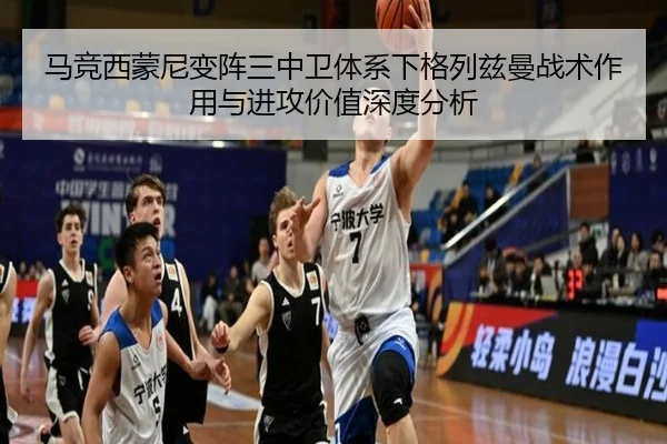 马竞西蒙尼变阵三中卫体系下格列兹曼战术作用与进攻价值深度分析