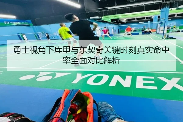 勇士视角下库里与东契奇关键时刻真实命中率全面对比解析