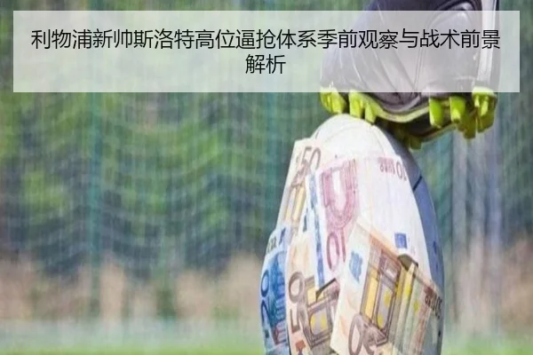 利物浦新帅斯洛特高位逼抢体系季前观察与战术前景解析