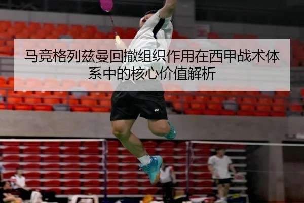 马竞格列兹曼回撤组织作用在西甲战术体系中的核心价值解析