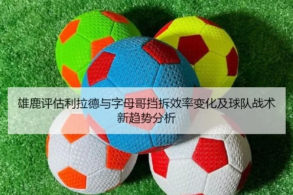雄鹿评估利拉德与字母哥挡拆效率变化及球队战术新趋势分析