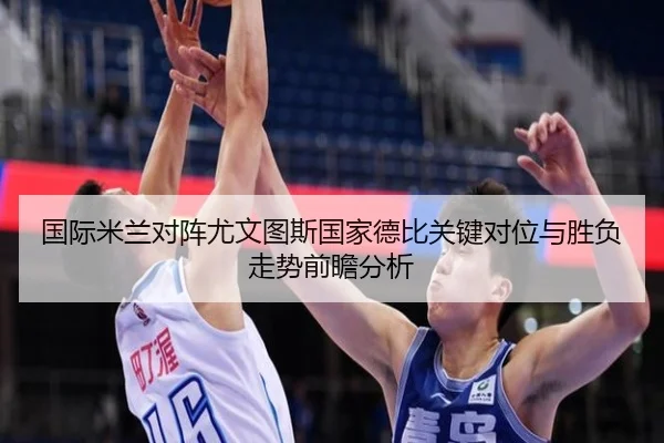 国际米兰对阵尤文图斯国家德比关键对位与胜负走势前瞻分析