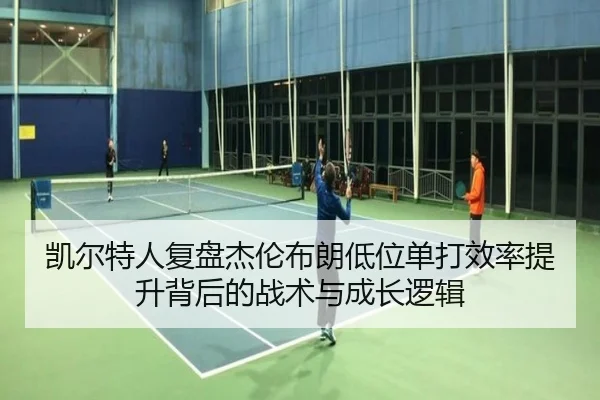 凯尔特人复盘杰伦布朗低位单打效率提升背后的战术与成长逻辑