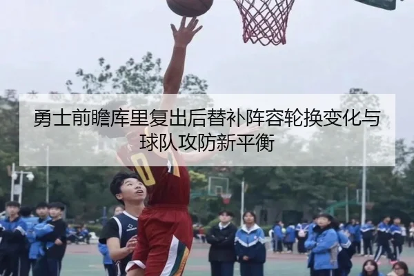 勇士前瞻库里复出后替补阵容轮换变化与球队攻防新平衡