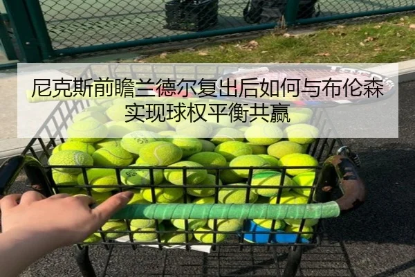 尼克斯前瞻兰德尔复出后如何与布伦森实现球权平衡共赢