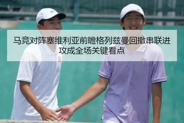 马竞对阵塞维利亚前瞻格列兹曼回撤串联进攻成全场关键看点