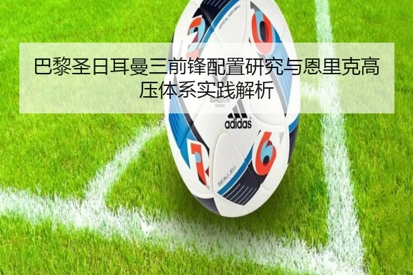 巴黎圣日耳曼三前锋配置研究与恩里克高压体系实践解析